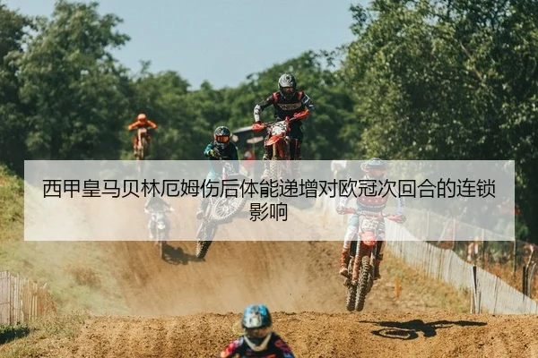 西甲皇马贝林厄姆伤后体能递增对欧冠次回合的连锁影响