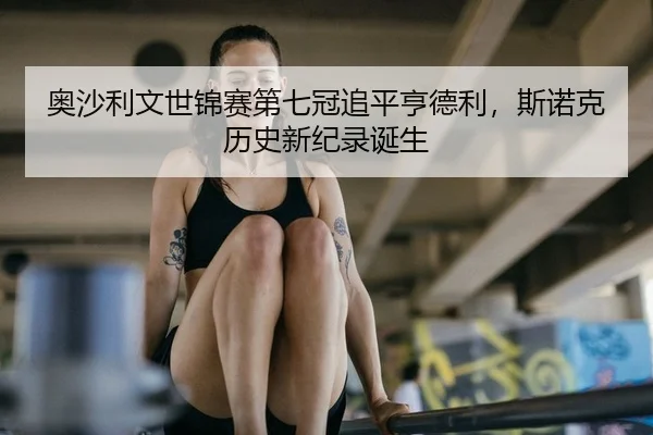 奥沙利文世锦赛第七冠追平亨德利，斯诺克历史新纪录诞生